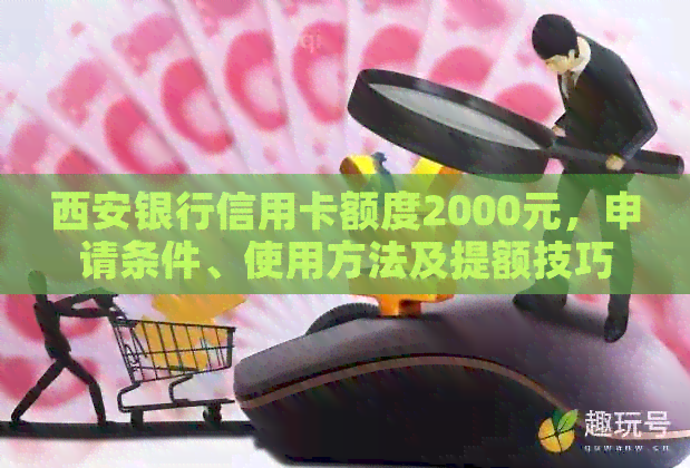 西安银行信用卡额度2000元，申请条件、使用方法及提额技巧一应俱全！