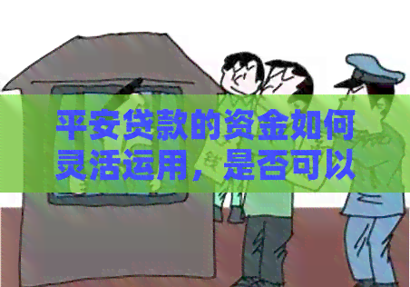 平安贷款的资金如何灵活运用，是否可以用于还信用卡款项？