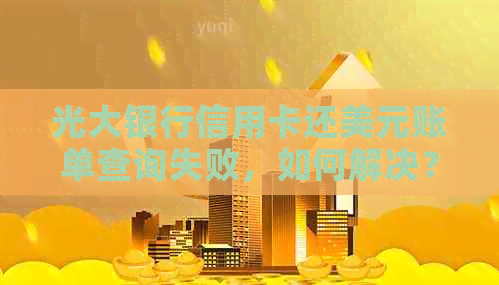 光大银行信用卡还美元账单查询失败，如何解决？