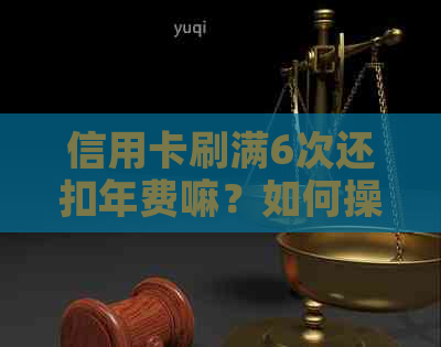 信用卡刷满6次还扣年费嘛？如何操作才能享受6次免年费？