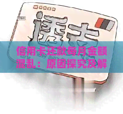 信用卡还款每月金额混乱：原因探究及解决办法