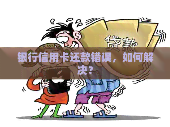 银行信用卡还款错误，如何解决？