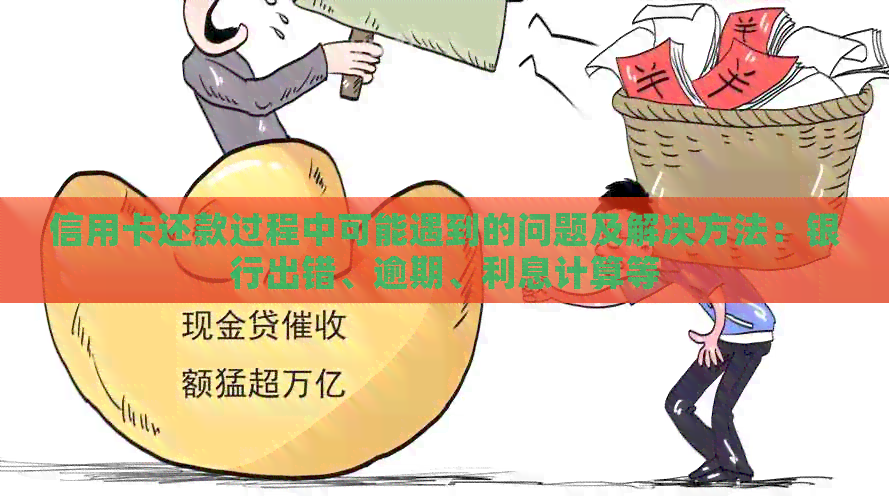 信用卡还款过程中可能遇到的问题及解决方法：银行出错、逾期、利息计算等