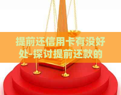 提前还信用卡有没好处-探讨提前还款的影响及优劣势