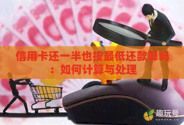 信用卡还一半也按更低还款算吗：如何计算与处理