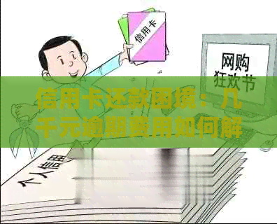 信用卡还款困境：几千元逾期费用如何解决？每个月的还款计划探讨
