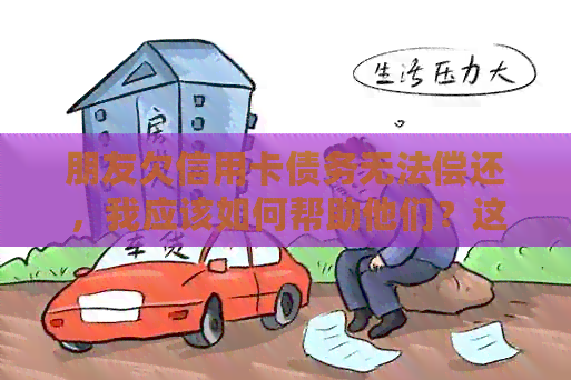 朋友欠信用卡债务无法偿还，我应该如何帮助他们？这里有解决方案！