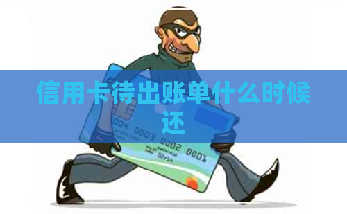 信用卡待出账单什么时候还