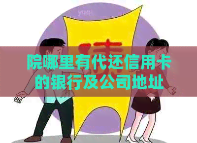 院哪里有代还信用卡的银行及公司地址 院哪里有代还信用卡的银行及公司地址