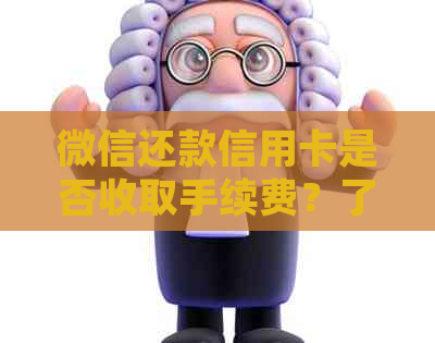 微信还款信用卡是否收取手续费？了解详细费用情况及操作指南