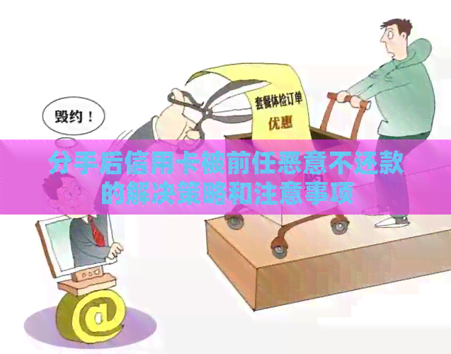 分手后信用卡被前任恶意不还款的解决策略和注意事项