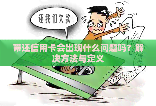 带还信用卡会出现什么问题吗？解决方法与定义