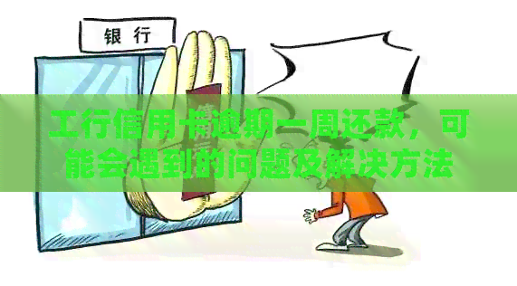 工行信用卡逾期一周还款，可能会遇到的问题及解决方法