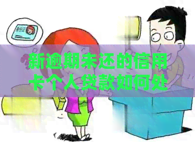 新逾期未还的信用卡个人贷款如何处理？