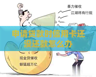 申请贷款时信用卡还没还款怎么办