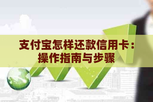 支付宝怎样还款信用卡：操作指南与步骤