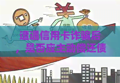 遭遇信用卡诈骗后，是否应主动偿还债务？