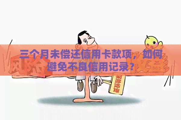 三个月未偿还信用卡款项，如何避免不良信用记录？