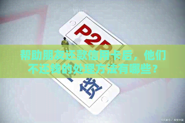 帮助朋友还款信用卡后，他们不还钱的处理方法有哪些？