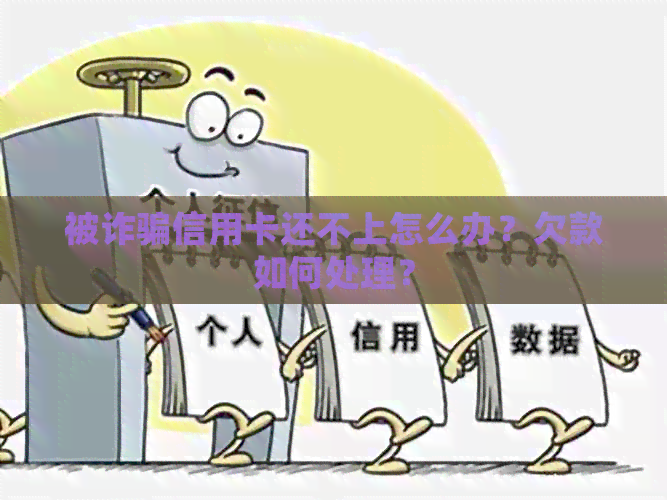 被诈骗信用卡还不上怎么办？欠款如何处理？