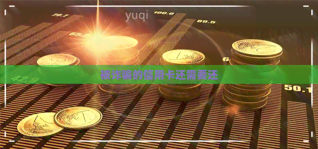 被诈骗的信用卡还需要还