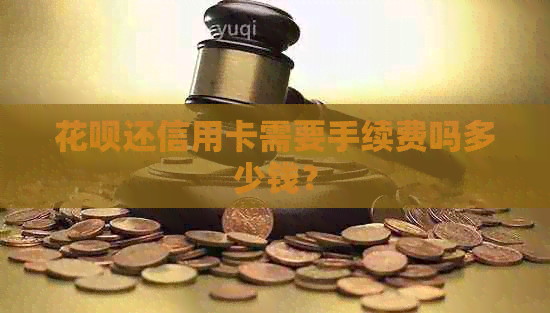 信用卡还信用卡需要手续费吗多少钱？
