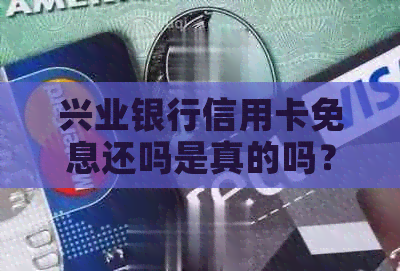 兴业银行信用卡免息还吗是真的吗？安全可靠！