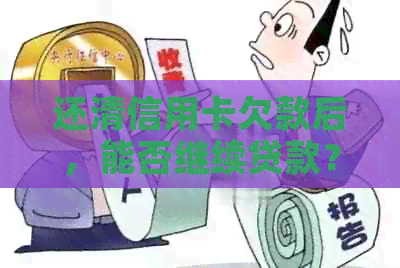 还清信用卡欠款后，能否继续贷款？如何操作？-还清信用卡欠款后,能否继续贷款?如何操作呢