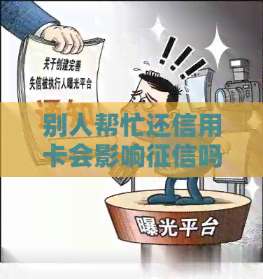 别人帮忙还信用卡会影响吗：解决方法与影响分析