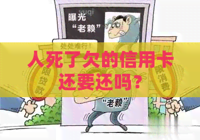 人死了欠的信用卡还要还吗？