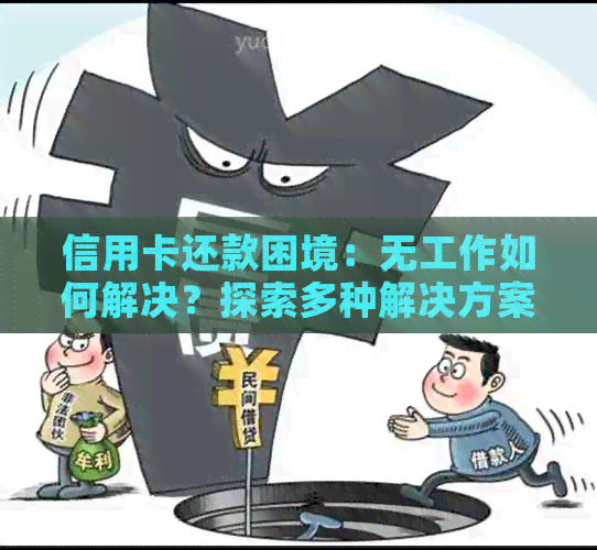 信用卡还款困境：无工作如何解决？探索多种解决方案和应对策略！