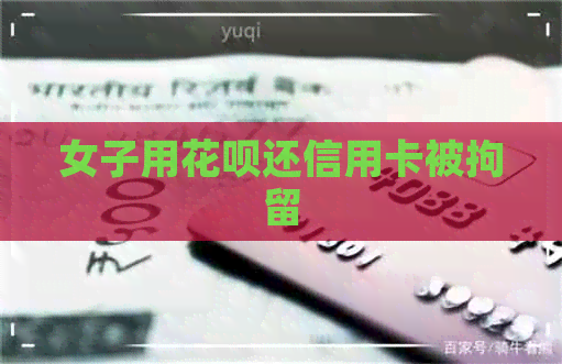 女子用信用卡还信用卡被拘留