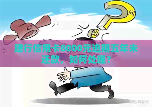 建行信用卡8000元逾期五年未还款，如何处理？