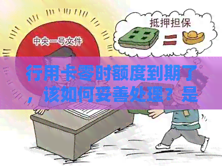 行用卡零时额度到期了，该如何妥善处理？是否一定要还清？