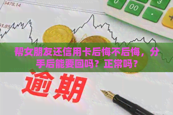 帮女朋友还信用卡后悔不后悔，分手后能要回吗？正常吗？