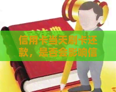 信用卡当天刷卡还款，是否会影响信用评分？