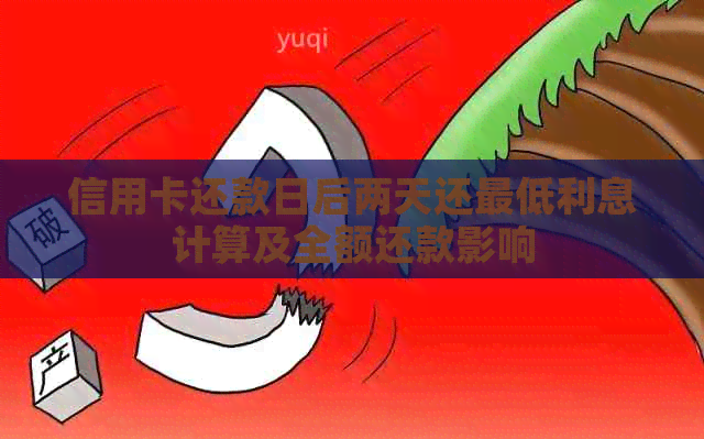 信用卡还款日后两天还更低利息计算及全额还款影响