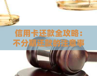 信用卡还款全攻略：不分期还款的注意事项和优势有哪些？