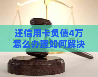 还信用卡负债4万怎么办理如何解决信用卡欠款问题