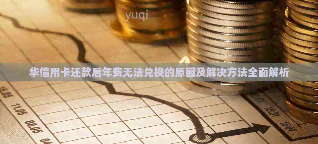 华信用卡还款后年费无法兑换的原因及解决方法全面解析
