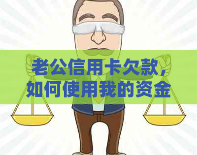 老公信用卡欠款，如何使用我的资金进行还款处理？