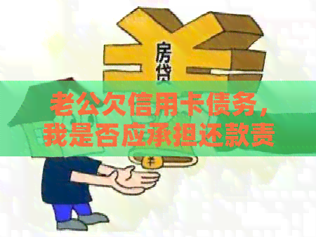 老公欠信用卡债务，我是否应承担还款责任？如何解决这个问题？