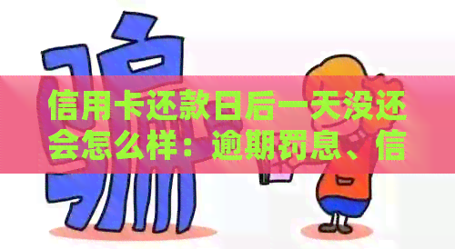 信用卡还款日后一天没还会怎么样：逾期罚息、信用记录受损，建议尽快还款。