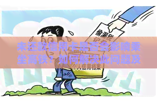未还款信用卡是否会影响乘坐高铁？如何解决此问题及避免其他可能的影响？