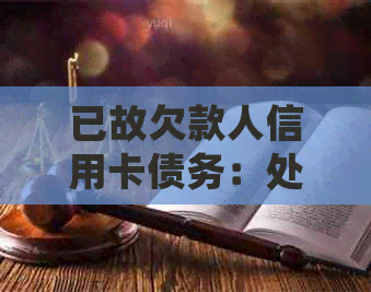 已故欠款人信用卡债务：处理方式和相关问题解答