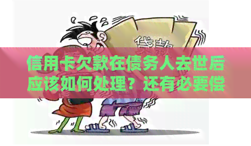 信用卡欠款在债务人去世后应该如何处理？还有必要偿还吗？