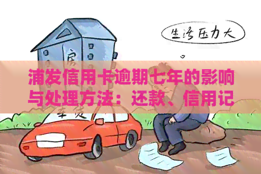 浦发信用卡逾期七年的影响与处理方法：还款、信用记录和未来贷款的全面指南