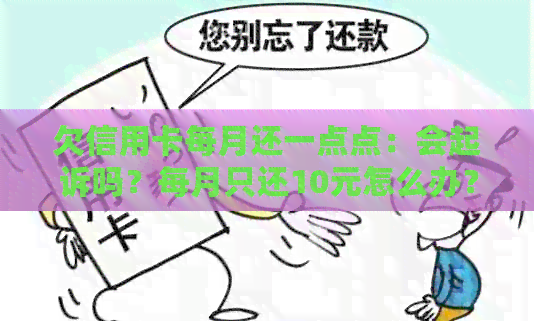 欠信用卡每月还一点点：会起诉吗？每月只还10元怎么办？