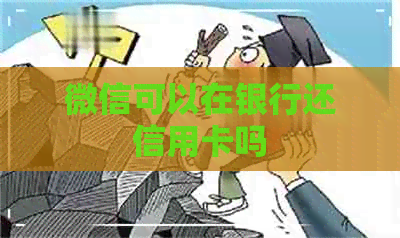 微信可以在银行还信用卡吗