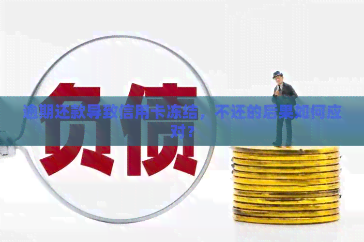 逾期还款导致信用卡冻结，不还的后果如何应对？